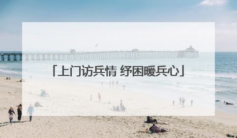上门访兵情 纾困暖兵心