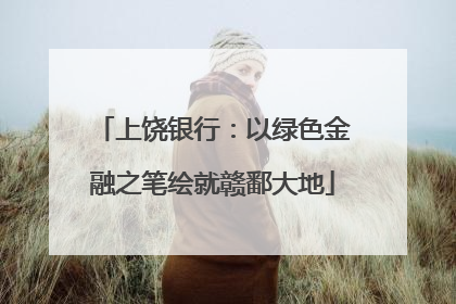 上饶银行：以绿色金融之笔绘就赣鄱大地