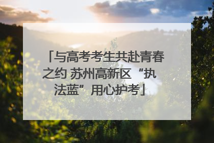 与高考考生共赴青春之约 苏州高新区“执法蓝”用心护考