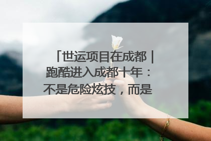 世运项目在成都｜跑酷进入成都十年：不是危险炫技，而是教会人自救