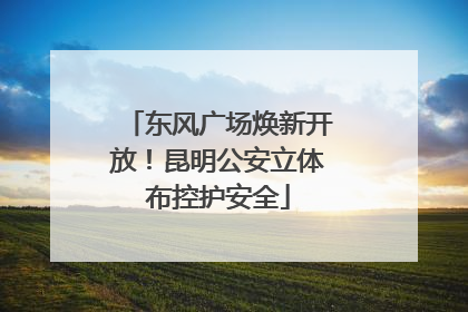 东风广场焕新开放！昆明公安立体布控护安全