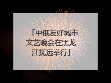 中俄友好城市文艺晚会在黑龙江抚远举行