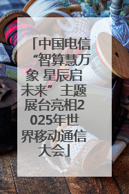 中国电信“智算慧万象 星辰启未来”主题展台亮相2025年世界移动通信大会