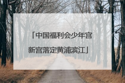 中国福利会少年宫新宫落定黄浦滨江