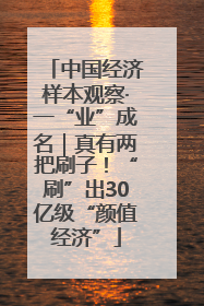 中国经济样本观察·一“业”成名｜真有两把刷子！“刷”出30亿级“颜值经济”