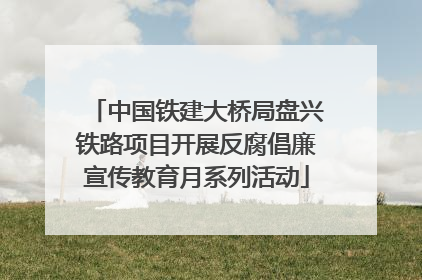中国铁建大桥局盘兴铁路项目开展反腐倡廉宣传教育月系列活动