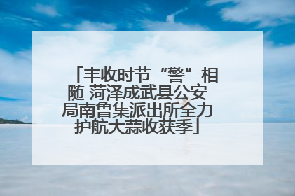 丰收时节“警”相随 菏泽成武县公安局南鲁集派出所全力护航大蒜收获季