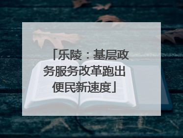 乐陵：基层政务服务改革跑出便民新速度