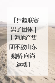 乒超联赛男子团体｜上海地产集团不敌山东魏桥·向尚运动