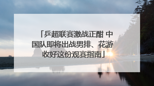 乒超联赛激战正酣 中国队即将出战男排、花游 收好这份观赛指南