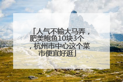 人气不输大马弄，肥美鲍鱼10块3个，杭州市中心这个菜市便宜好逛