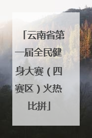 云南省第一届全民健身大赛（四赛区）火热比拼