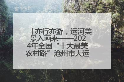 亦行亦游，运河美景入画来——2024年全国“十大最美农村路”沧州市大运河堤顶路探访