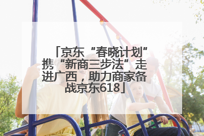 京东“春晓计划”携“新商三步法”走进广西，助力商家备战京东618