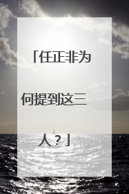 任正非为何提到这三人？