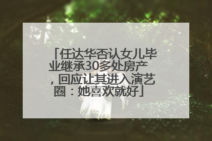 任达华否认女儿毕业继承30多处房产，回应让其进入演艺圈：她喜欢就好