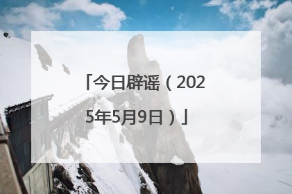今日辟谣（2025年5月9日）