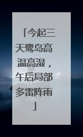 今起三天鹭岛高温高湿，午后局部多雷阵雨