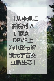 从坐观式影院到 AI 眼镜：DPVR上海电影节解锁元宇宙交互新生态