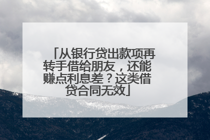 从银行贷出款项再转手借给朋友，还能赚点利息差？这类借贷合同无效