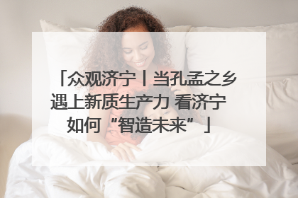 众观济宁丨当孔孟之乡遇上新质生产力 看济宁如何“智造未来”