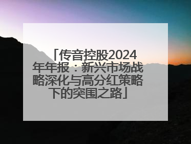 传音控股2024年年报：新兴市场战略深化与高分红策略下的突围之路