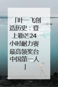 叶一飞创造历史：登上勒芒24小时耐力赛最高领奖台中国第一人