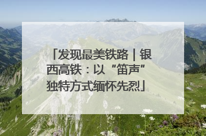 发现最美铁路｜银西高铁：以“笛声”独特方式缅怀先烈