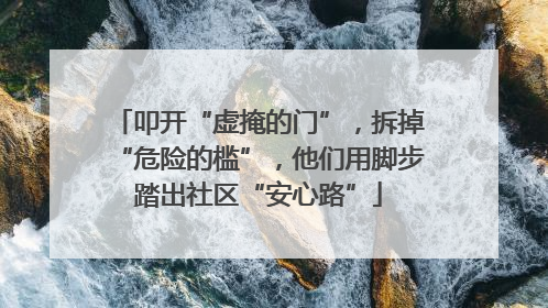 叩开“虚掩的门”，拆掉“危险的槛”，他们用脚步踏出社区“安心路”
