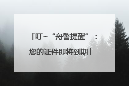 叮~“舟警提醒”：您的证件即将到期