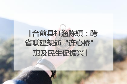 台前县打渔陈镇：跨省联建架通“连心桥” 惠及民生促振兴