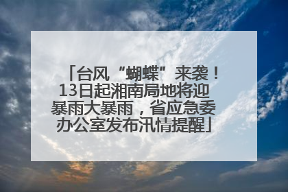 台风“蝴蝶”来袭！13日起湘南局地将迎暴雨大暴雨，省应急委办公室发布汛情提醒