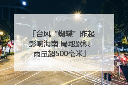 台风“蝴蝶”昨起影响海南 局地累积雨量超500毫米
