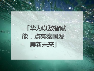华为以数智赋能，点亮泰国发展新未来