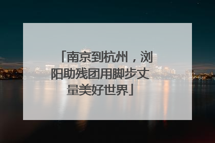 南京到杭州，浏阳助残团用脚步丈量美好世界