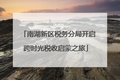 南湖新区税务分局开启跨时光税收启蒙之旅