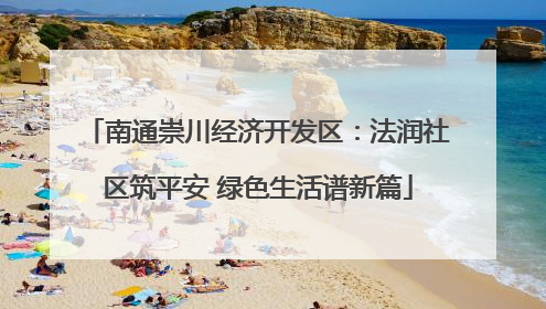 南通崇川经济开发区：法润社区筑平安 绿色生活谱新篇