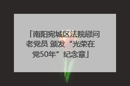 南阳宛城区法院慰问老党员 颁发“光荣在党50年”纪念章