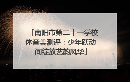 南阳市第二十一学校体音美测评：少年跃动间绽放艺韵风华