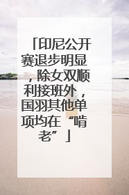 印尼公开赛退步明显，除女双顺利接班外，国羽其他单项均在“啃老”