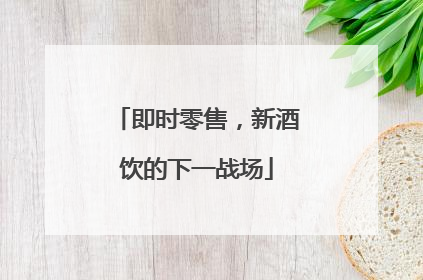 即时零售，新酒饮的下一战场