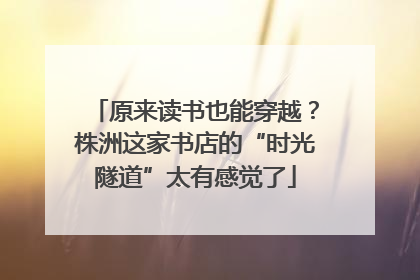 原来读书也能穿越？株洲这家书店的“时光隧道”太有感觉了