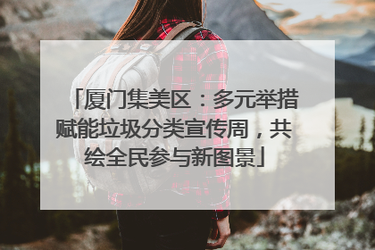 厦门集美区：多元举措赋能垃圾分类宣传周，共绘全民参与新图景