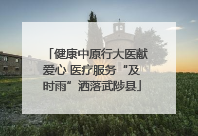 健康中原行大医献爱心 医疗服务“及时雨”洒落武陟县