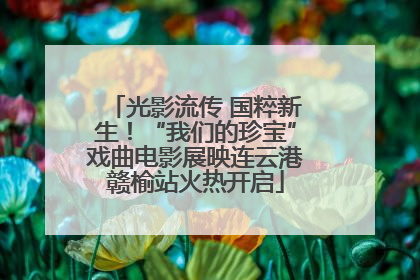 光影流传 国粹新生！“我们的珍宝”戏曲电影展映连云港赣榆站火热开启