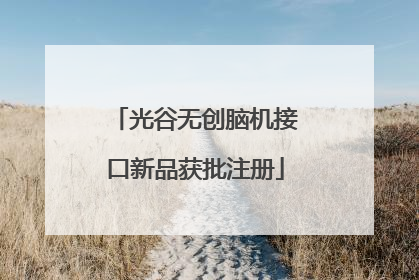 光谷无创脑机接口新品获批注册