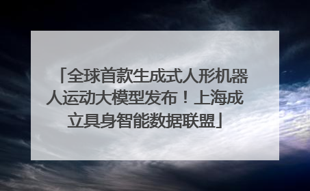 全球首款生成式人形机器人运动大模型发布！上海成立具身智能数据联盟
