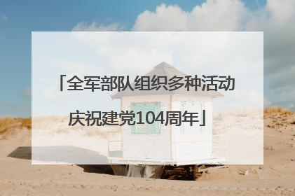 全军部队组织多种活动庆祝建党104周年