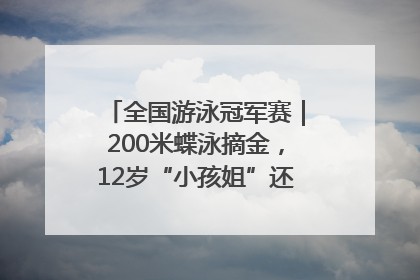 全国游泳冠军赛｜200米蝶泳摘金，12岁“小孩姐”还能制造多少惊喜？