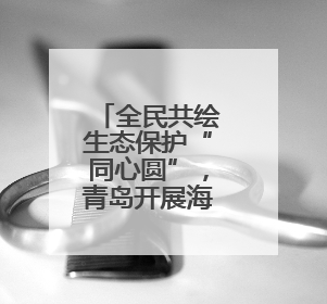 全民共绘生态保护“同心圆”，青岛开展海洋日执法宣传活动
